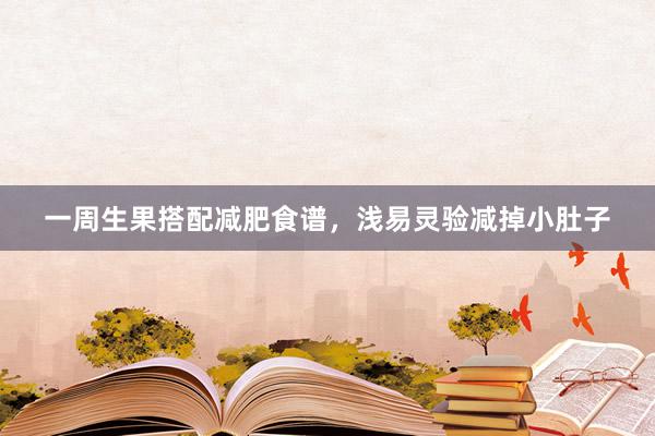 一周生果搭配减肥食谱，浅易灵验减掉小肚子