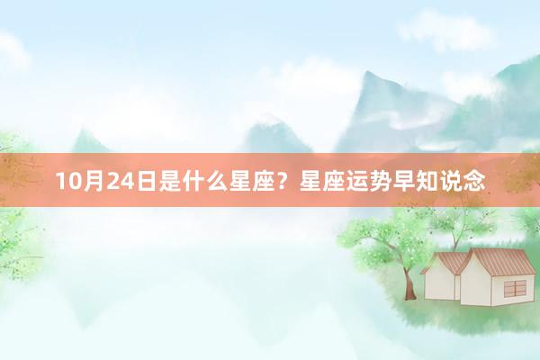 10月24日是什么星座？星座运势早知说念