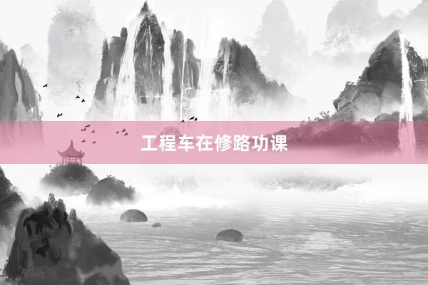 工程车在修路功课