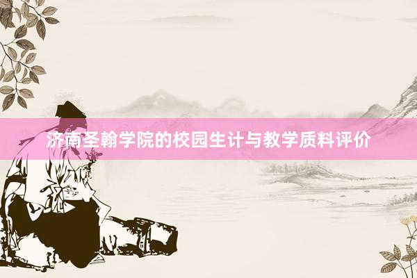 济南圣翰学院的校园生计与教学质料评价